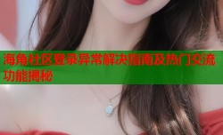 海角社区登录异常解决指南及热门交流功能揭秘