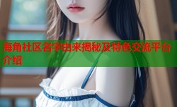 海角社区名字由来揭秘及特色交流平台介绍