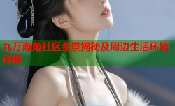 九万海角社区全景揭秘及周边生活环境详解
