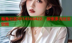 海角社区ID14566422：探索多元社交空间