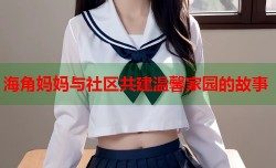 海角妈妈与社区共建温馨家园的故事