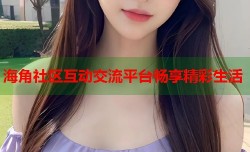 海角社区互动交流平台畅享精彩生活