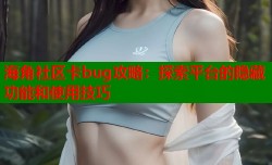 海角社区卡bug攻略：探索平台的隐藏功能和使用技巧