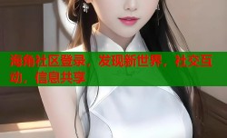 海角社区登录，发现新世界，社交互动，信息共享