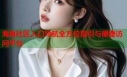 海角社区入口导航全方位指引与便捷访问平台