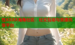 性XXXX海角社区：社交互动与资源共享平台