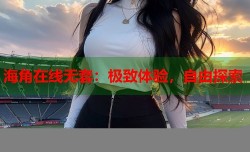 海角在线无套：极致体验，自由探索