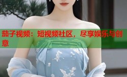 茄子视频：短视频社区，尽享娱乐与创意