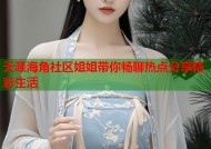 天涯海角社区姐姐带你畅聊热点分享精彩生活