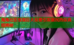 海角社区惊现巨大反差引发居民热议真相揭秘