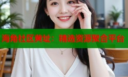 海角社区黄址：精选资源聚合平台
