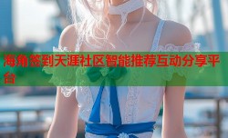 海角签到天涯社区智能推荐互动分享平台