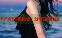 hj54d海角论坛：分享交流社区