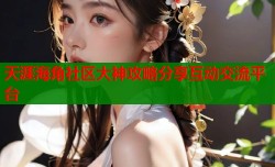 天涯海角社区大神攻略分享互动交流平台