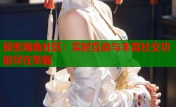 探索海角社区：实时互动与丰富社交功能尽在掌握