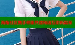 海角社区携手邻里共建和谐互助新篇章