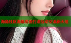 海角社区海角唐唐打造互动交流新天地