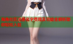 海角社区注册名字费用及功能全解析助你轻松入驻