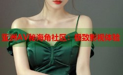 亚洲AV秘海角社区：极致影视体验