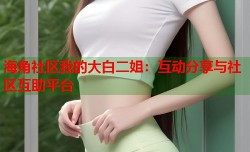 海角社区我的大白二姐：互动分享与社区互助平台