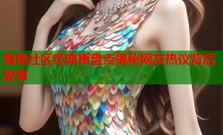 海角社区经典梗盘点揭秘网友热议背后故事