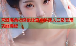 天涯海角社区地址查询快速入口及实用功能揭秘