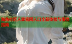 海角社区人家官网入口全新体验与服务指南