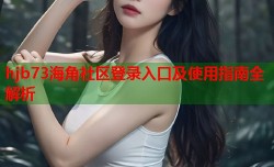 hjb73海角社区登录入口及使用指南全解析
