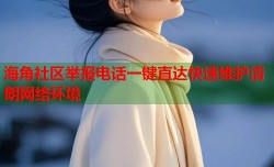 海角社区举报电话一键直达快速维护清朗网络环境