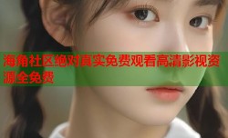 海角社区绝对真实免费观看高清影视资源全免费
