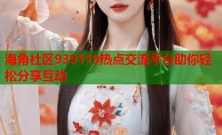 海角社区939119热点交流平台助你轻松分享互动
