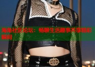 海角社区论坛：畅聊生活趣事共享精彩瞬间
