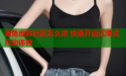 海角虚拟社区怎么进 快速开启沉浸式互动体验
