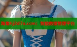 海角hj2d7a.ccm：智能数据管理平台