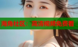 海角社区：高清视频免费看