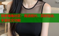 探索海角社区：高清照片、实时互动、丰富社交功能