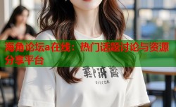 海角论坛a在线：热门话题讨论与资源分享平台