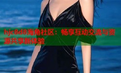 hjc8d8海角社区：畅享互动交流与资源共享新体验