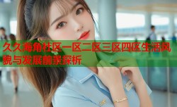 久久海角社区一区二区三区四区生活风貌与发展前景探析