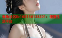 海角社区ib168156138201：便捷生活平台