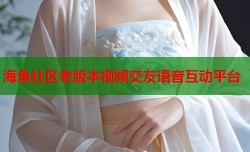 海角社区老版本视频交友语音互动平台