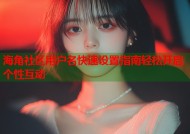 海角社区用户名快速设置指南轻松开启个性互动