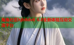 海角社区hjb8dv8 6.0全新体验互动交流平台