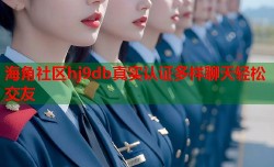 海角社区hj9db真实认证多样聊天轻松交友