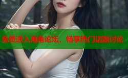免费进入海角论坛，畅享热门话题讨论