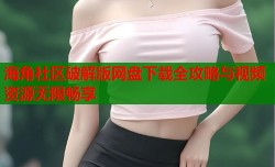 海角社区破解版网盘下载全攻略与视频资源无限畅享