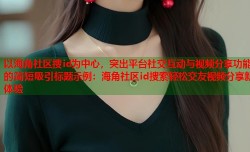 以海角社区搜id为中心，突出平台社交互动与视频分享功能的简短吸引标题示例：海角社区id搜索轻松交友视频分享新体验