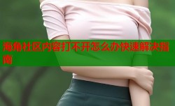海角社区内容打不开怎么办快速解决指南