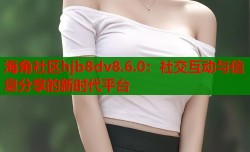 海角社区hjb8dv8.6.0：社交互动与信息分享的新时代平台