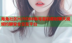 海角社区HJ9DB8账号密码即时聊天视频约聊安全交友平台